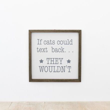 'If cats could text back they wouldn't.' wooden sign